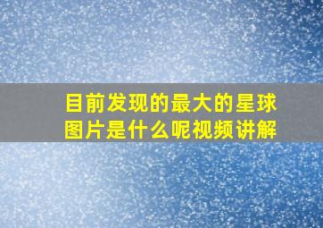 目前发现的最大的星球图片是什么呢视频讲解