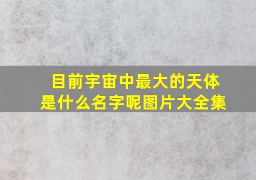 目前宇宙中最大的天体是什么名字呢图片大全集