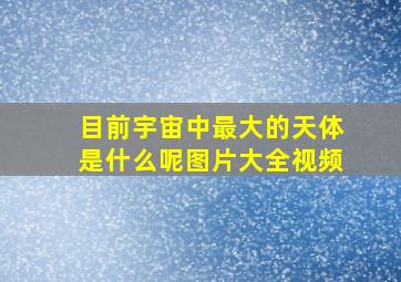 目前宇宙中最大的天体是什么呢图片大全视频