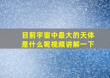 目前宇宙中最大的天体是什么呢视频讲解一下