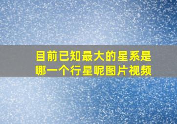 目前已知最大的星系是哪一个行星呢图片视频