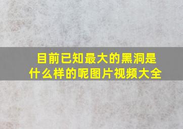 目前已知最大的黑洞是什么样的呢图片视频大全