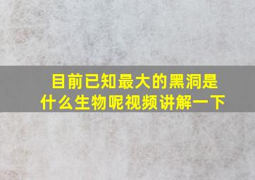 目前已知最大的黑洞是什么生物呢视频讲解一下