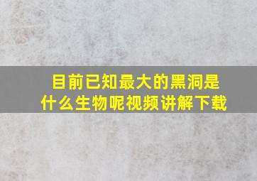 目前已知最大的黑洞是什么生物呢视频讲解下载