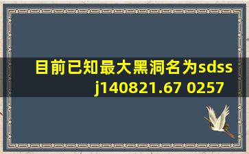 目前已知最大黑洞名为sdss j140821.67+025733.2