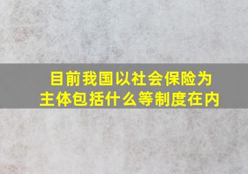 目前我国以社会保险为主体包括什么等制度在内