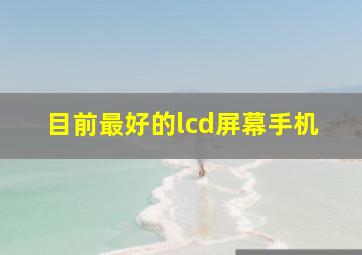 目前最好的lcd屏幕手机