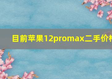 目前苹果12promax二手价格