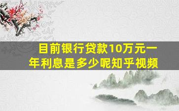 目前银行贷款10万元一年利息是多少呢知乎视频