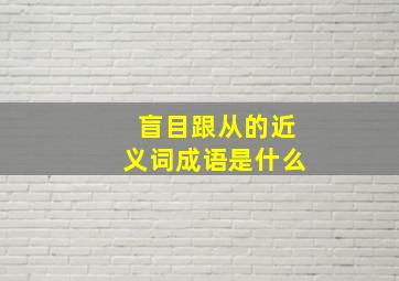 盲目跟从的近义词成语是什么