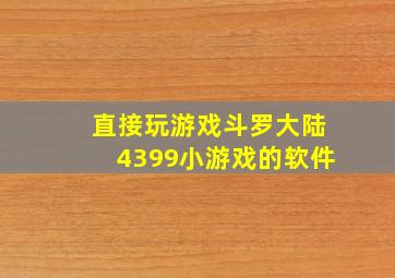 直接玩游戏斗罗大陆4399小游戏的软件