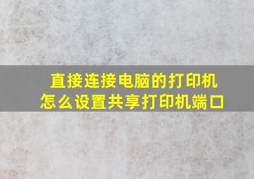 直接连接电脑的打印机怎么设置共享打印机端口