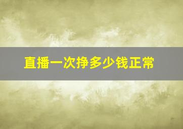 直播一次挣多少钱正常