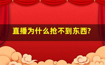 直播为什么抢不到东西?