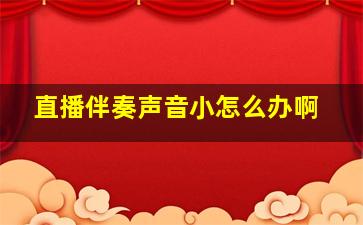 直播伴奏声音小怎么办啊