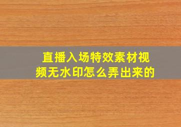 直播入场特效素材视频无水印怎么弄出来的