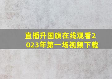 直播升国旗在线观看2023年第一场视频下载