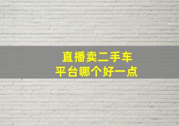 直播卖二手车平台哪个好一点