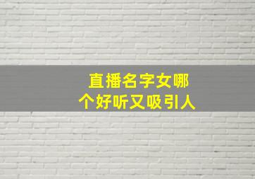 直播名字女哪个好听又吸引人