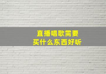 直播唱歌需要买什么东西好听