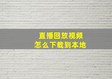 直播回放视频怎么下载到本地