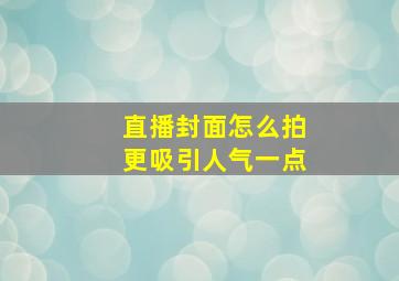 直播封面怎么拍更吸引人气一点