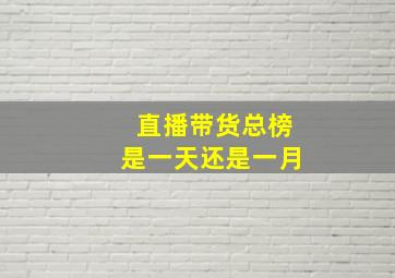 直播带货总榜是一天还是一月