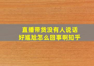 直播带货没有人说话好尴尬怎么回事啊知乎