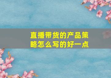 直播带货的产品策略怎么写的好一点