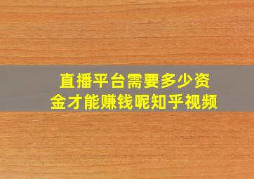 直播平台需要多少资金才能赚钱呢知乎视频