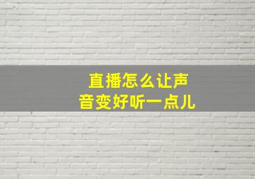 直播怎么让声音变好听一点儿