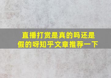 直播打赏是真的吗还是假的呀知乎文章推荐一下