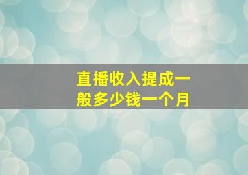 直播收入提成一般多少钱一个月