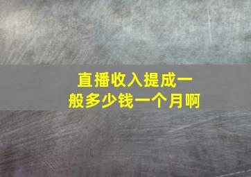 直播收入提成一般多少钱一个月啊