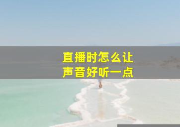 直播时怎么让声音好听一点