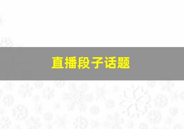 直播段子话题