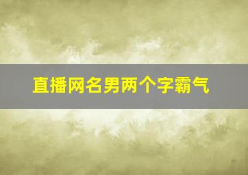 直播网名男两个字霸气