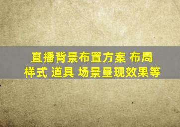 直播背景布置方案 布局 样式 道具 场景呈现效果等