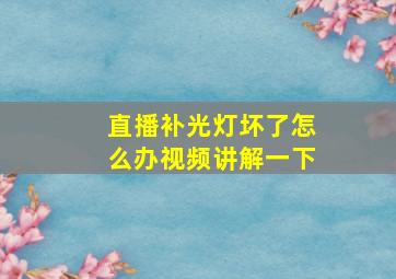 直播补光灯坏了怎么办视频讲解一下