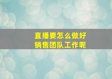 直播要怎么做好销售团队工作呢