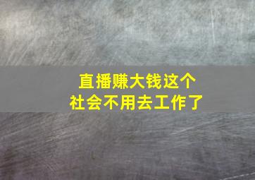 直播赚大钱这个社会不用去工作了