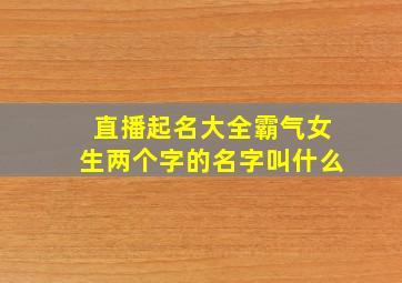 直播起名大全霸气女生两个字的名字叫什么