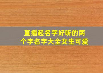 直播起名字好听的两个字名字大全女生可爱