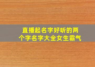 直播起名字好听的两个字名字大全女生霸气