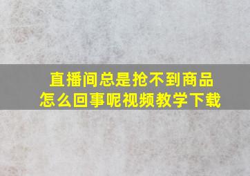 直播间总是抢不到商品怎么回事呢视频教学下载