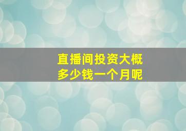 直播间投资大概多少钱一个月呢