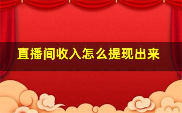 直播间收入怎么提现出来