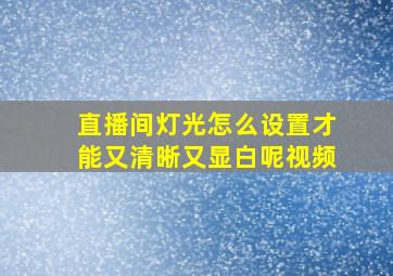 直播间灯光怎么设置才能又清晰又显白呢视频