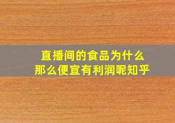 直播间的食品为什么那么便宜有利润呢知乎