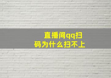 直播间qq扫码为什么扫不上